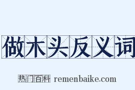 做木头反义词是什么意思的图片